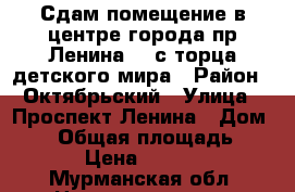 Сдам помещение в центре города.пр.Ленина 50 с торца детского мира › Район ­ Октябрьский › Улица ­ Проспект Ленина › Дом ­ 50 › Общая площадь ­ 17 › Цена ­ 2 000 - Мурманская обл. Недвижимость » Помещения аренда   . Мурманская обл.